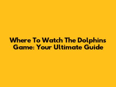 Where To Watch The Dolphins Game: Your Ultimate Guide