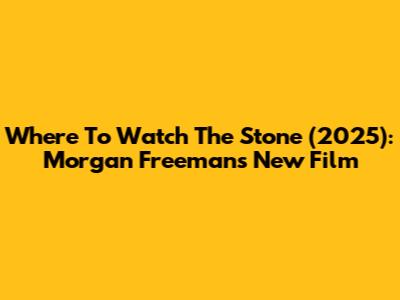 Where To Watch The Stone (2025): Morgan Freeman's New Film