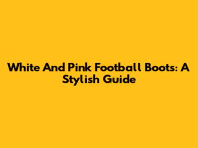 White And Pink Football Boots: A Stylish Guide
