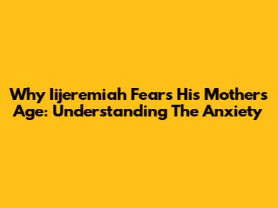 Why Iijeremiah Fears His Mother's Age: Understanding The Anxiety