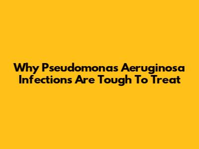 Why Pseudomonas Aeruginosa Infections Are Tough To Treat