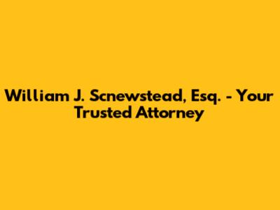 William J. Scnewstead, Esq. - Your Trusted Attorney
