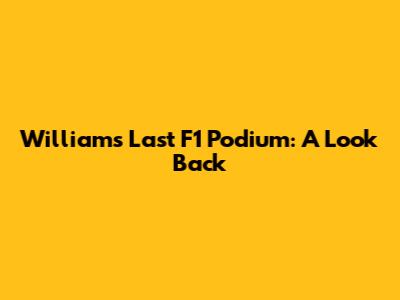 Williams' Last F1 Podium: A Look Back