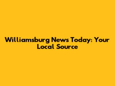 Williamsburg News Today: Your Local Source