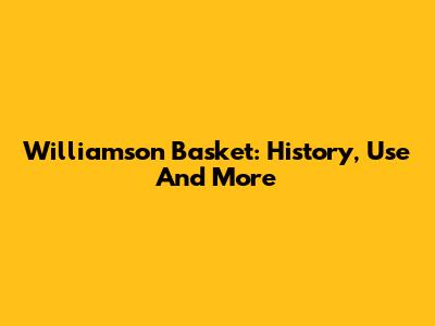 Williamson Basket: History, Use And More