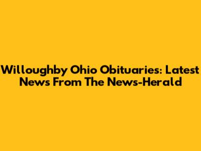 Willoughby Ohio Obituaries: Latest News From The News-Herald