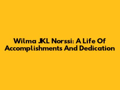Wilma JKL Norssi: A Life Of Accomplishments And Dedication