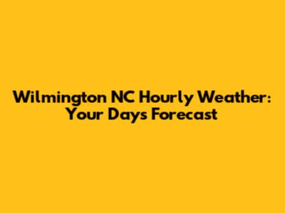Wilmington NC Hourly Weather: Your Day's Forecast
