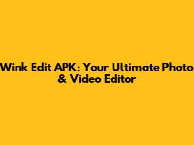 Wink Edit APK: Your Ultimate Photo & Video Editor