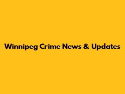 Winnipeg Crime News & Updates