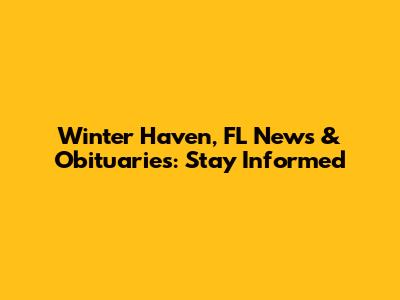 Winter Haven, FL News & Obituaries: Stay Informed