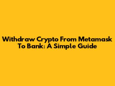 Withdraw Crypto From Metamask To Bank: A Simple Guide