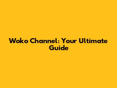 Woko Channel: Your Ultimate Guide