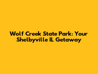 Wolf Creek State Park: Your Shelbyville IL Getaway