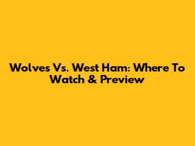 Wolves Vs. West Ham: Where To Watch & Preview
