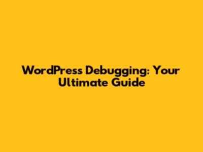 WordPress Debugging: Your Ultimate Guide