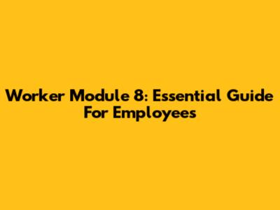 Worker Module 8: Essential Guide For Employees