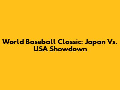 World Baseball Classic: Japan Vs. USA Showdown