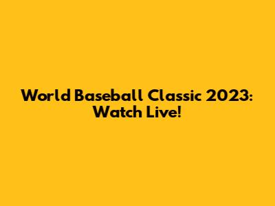 World Baseball Classic 2023: Watch Live!