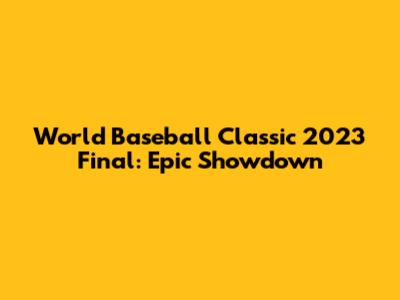 World Baseball Classic 2023 Final: Epic Showdown