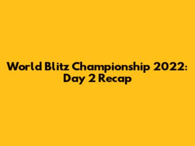 World Blitz Championship 2022: Day 2 Recap