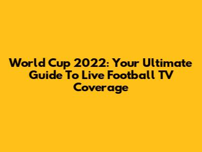 World Cup 2022: Your Ultimate Guide To Live Football TV Coverage