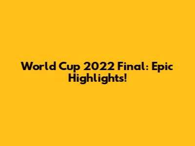 World Cup 2022 Final: Epic Highlights!
