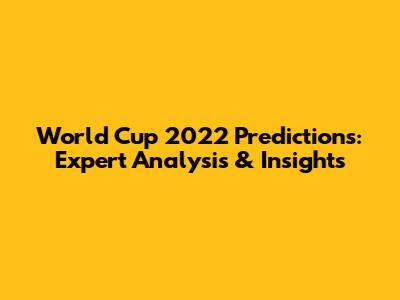 World Cup 2022 Predictions: Expert Analysis & Insights
