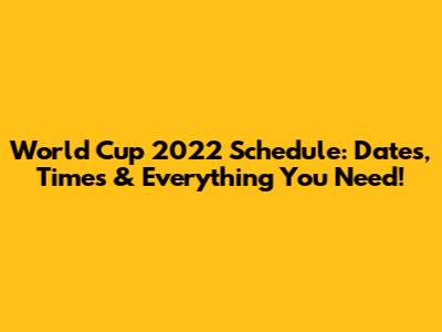 World Cup 2022 Schedule: Dates, Times & Everything You Need!
