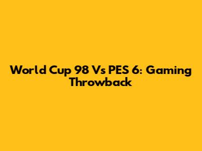 World Cup 98 Vs PES 6: Gaming Throwback