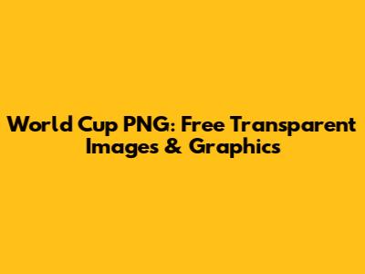 World Cup PNG: Free Transparent Images & Graphics