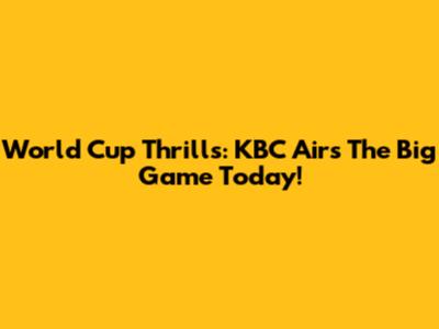 World Cup Thrills: KBC Airs The Big Game Today!