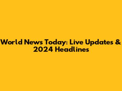 World News Today: Live Updates & 2024 Headlines