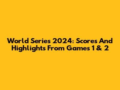 World Series 2024: Scores And Highlights From Games 1 & 2