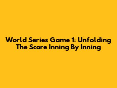 World Series Game 1: Unfolding The Score Inning By Inning