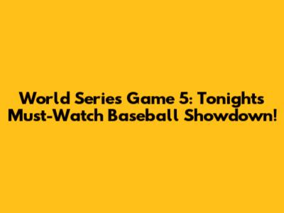 World Series Game 5: Tonight's Must-Watch Baseball Showdown!