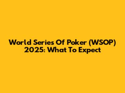 World Series Of Poker (WSOP) 2025: What To Expect