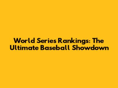 World Series Rankings: The Ultimate Baseball Showdown