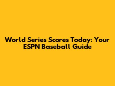 World Series Scores Today: Your ESPN Baseball Guide