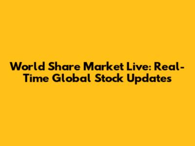 World Share Market Live: Real-Time Global Stock Updates
