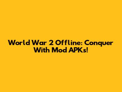 World War 2 Offline: Conquer With Mod APKs!