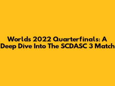 Worlds 2022 Quarterfinals: A Deep Dive Into The SCDASC 3 Match