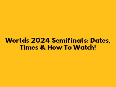 Worlds 2024 Semifinals: Dates, Times & How To Watch!