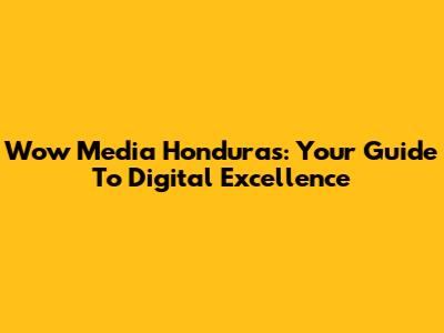 Wow Media Honduras: Your Guide To Digital Excellence