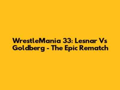 WrestleMania 33: Lesnar Vs Goldberg - The Epic Rematch
