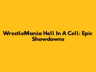 WrestleMania Hell In A Cell: Epic Showdowns