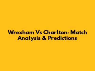Wrexham Vs Charlton: Match Analysis & Predictions