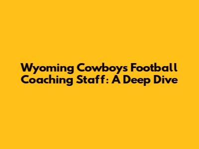 Wyoming Cowboys Football Coaching Staff: A Deep Dive