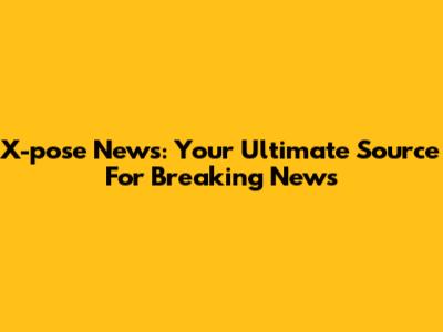 X-pose News: Your Ultimate Source For Breaking News