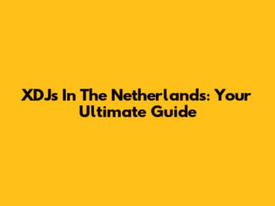 XDJs In The Netherlands: Your Ultimate Guide